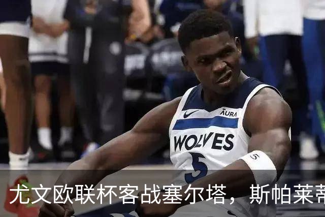 尤文欧联杯客战塞尔塔，斯帕莱蒂意甲6轮11分仅列第六