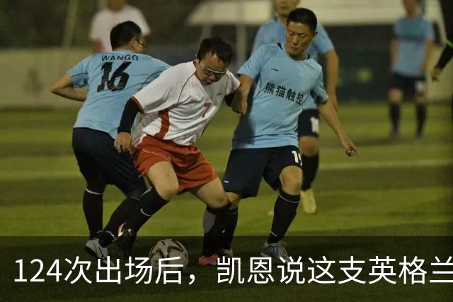 124次出场后，凯恩说这支英格兰比以往任何时候都更接近冠军